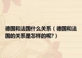 德国和法国什么关系（德国和法国的关系是怎样的呢?）