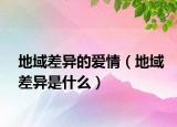 地域差异的爱情（地域差异是什么）
