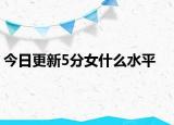 今日更新5分女什么水平