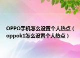 OPPO手机怎么设置个人热点（oppok1怎么设置个人热点）