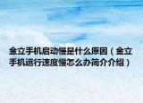 金立手机启动慢是什么原因（金立手机运行速度慢怎么办简介介绍）