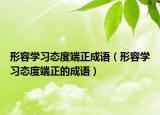 形容学习态度端正成语（形容学习态度端正的成语）