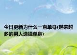 今日更新为什么一直单身(越来越多的男人选择单身)