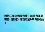 拥抱江美琪无损音质（希望有江美琪的《拥抱》这首歌的MP3格式的）