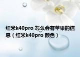 红米k40pro 怎么会有苹果的信息（红米k40pro 颜色）