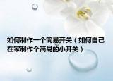 如何制作一个简易开关（如何自己在家制作个简易的小开关）