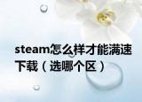 steam怎么样才能满速下载（选哪个区）