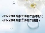 office2013和2010哪个版本好（office2013和2010哪个好用）