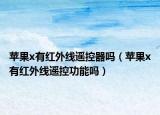 苹果x有红外线遥控器吗（苹果x有红外线遥控功能吗）