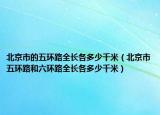 北京市的五环路全长各多少千米（北京市五环路和六环路全长各多少千米）