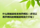 什么网络游戏支持手柄玩（求可以用手柄玩的网络游戏简介介绍）