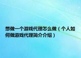 想做一个游戏代理怎么做（个人如何做游戏代理简介介绍）