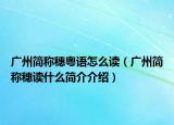 广州简称穗粤语怎么读（广州简称穗读什么简介介绍）