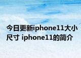 今日更新iphone11大小尺寸 iphone11的简介