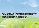 今日更新人们为什么喜欢黄金(为什么越来越多的人喜爱黄金)