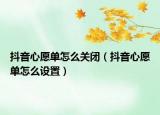 抖音心愿单怎么关闭（抖音心愿单怎么设置）