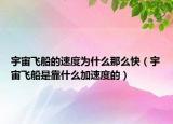 宇宙飞船的速度为什么那么快（宇宙飞船是靠什么加速度的）