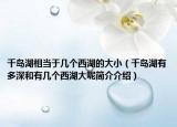 千岛湖相当于几个西湖的大小（千岛湖有多深和有几个西湖大呢简介介绍）