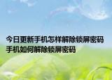 今日更新手机怎样解除锁屏密码 手机如何解除锁屏密码