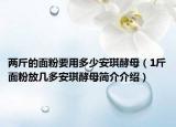 两斤的面粉要用多少安琪酵母（1斤面粉放几多安琪酵母简介介绍）
