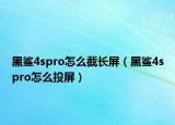 黑鲨4spro怎么截长屏（黑鲨4spro怎么投屏）