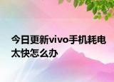 今日更新vivo手机耗电太快怎么办