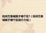 杭州万象城属于哪个区?（杭州万象城属于哪个区简介介绍）