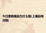 今日更新嘴唇为什么翘(上嘴唇有点翘)