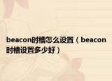beacon时槽怎么设置（beacon时槽设置多少好）