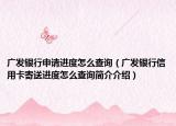 广发银行申请进度怎么查询（广发银行信用卡寄送进度怎么查询简介介绍）