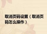 取消页码设置（取消页码怎么操作）