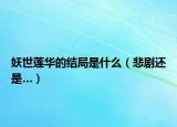 妖世莲华的结局是什么（悲剧还是…）