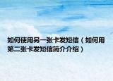 如何使用另一张卡发短信（如何用第二张卡发短信简介介绍）