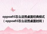 oppoa93怎么设置桌面经典模式（oppoa93怎么设置桌面时间）