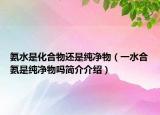 氨水是化合物还是纯净物（一水合氨是纯净物吗简介介绍）