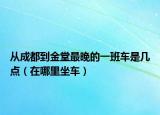 从成都到金堂最晚的一班车是几点（在哪里坐车）
