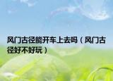 风门古径能开车上去吗（风门古径好不好玩）