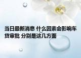 当日最新消息 什么因素会影响车贷审批 分别是这几方面