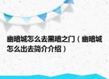 幽暗城怎么去黑暗之门（幽暗城怎么出去简介介绍）