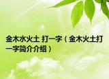 金木水火土 打一字（金木火土打一字简介介绍）
