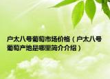 户太八号葡萄市场价格（户太八号葡萄产地是哪里简介介绍）