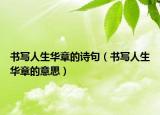 书写人生华章的诗句（书写人生华章的意思）