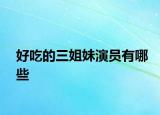 好吃的三姐妹演员有哪些