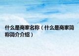 什么是商家名称（什么是商家简称简介介绍）