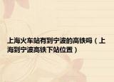 上海火车站有到宁波的高铁吗（上海到宁波高铁下站位置）
