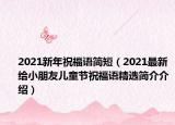 2021新年祝福语简短（2021最新给小朋友儿童节祝福语精选简介介绍）
