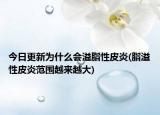今日更新为什么会溢脂性皮炎(脂溢性皮炎范围越来越大)