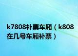 k7808补票车厢（k808在几号车厢补票）