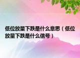 低位放量下跌是什么意思（低位放量下跌是什么信号）