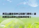 黄花山国家森林公园要门票吗（请问黄花山森林公园值得去吗）